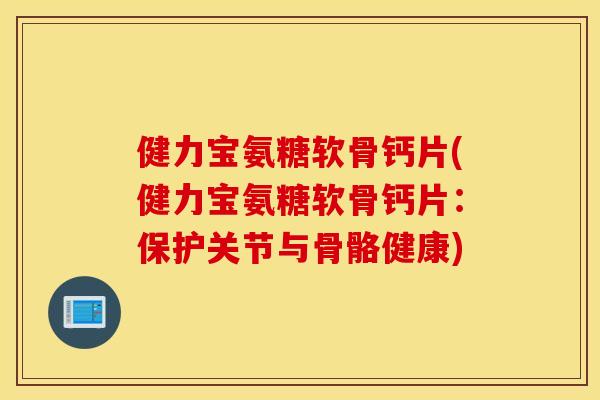 健力宝氨糖软骨钙片(健力宝氨糖软骨钙片:保护关节与骨骼健康) 健力宝氨糖软骨钙片(健力宝氨糖软骨钙片:保护关节与骨骼健康)