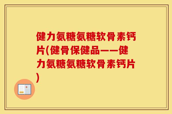 健力氨糖氨糖软骨素钙片(健骨保健品——健力氨糖氨糖软骨素钙片) 健力氨糖氨糖软骨素钙片(健骨保健品——健力氨糖氨糖软骨素钙片)