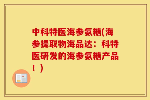 中科特医海参氨糖(海参提取物海品达：科特医研发的海参氨糖产品！)