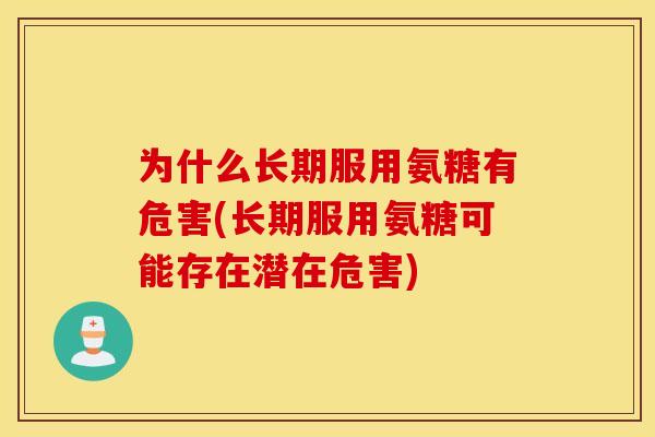 为什么长期服用氨糖有危害(长期服用氨糖可能存在潜在危害) 为什么长期服用氨糖有危害(长期服用氨糖可能存在潜在危害)
