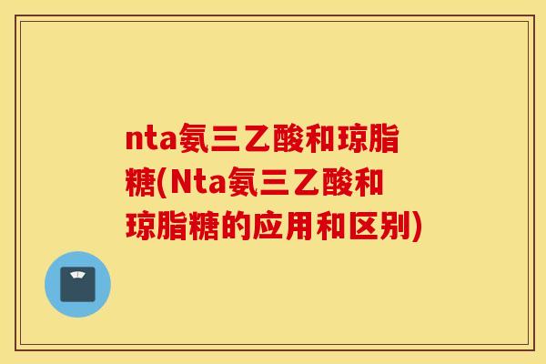 nta氨三乙酸和琼脂糖(Nta氨三乙酸和琼脂糖的应用和区别)