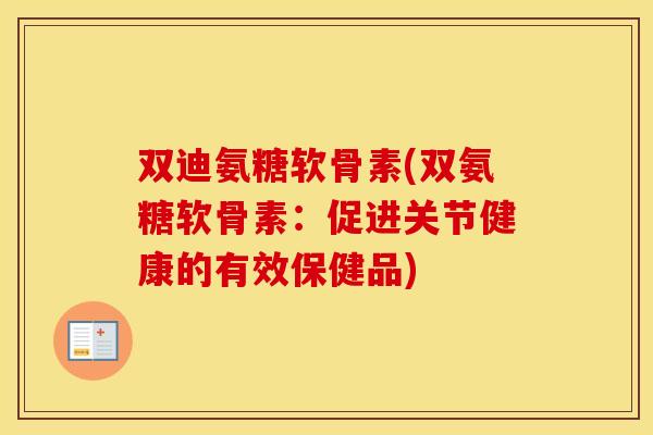 双迪氨糖软骨素(双氨糖软骨素:促进关节健康的有效保健品) 双迪氨糖软骨素(双氨糖软骨素:促进关节健康的有效保健品)