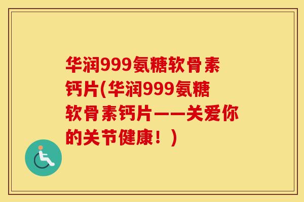 华润999氨糖软骨素钙片(华润999氨糖软骨素钙片——关爱你的关节健康!) 华润999氨糖软骨素钙片(华润999氨糖软骨素钙片——关爱你的关节健康!)