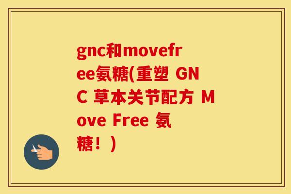 gnc和movefree氨糖(重塑 GNC 草本关节配方 Move Free 氨糖!) gnc和movefree氨糖(重塑 GNC 草本关节配方 Move Free 氨糖!)