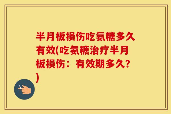 损伤吃氨糖多久有效(吃氨糖损伤:有效期多久?) 损伤吃氨糖多久有效(吃氨糖损伤:有效期多久?)