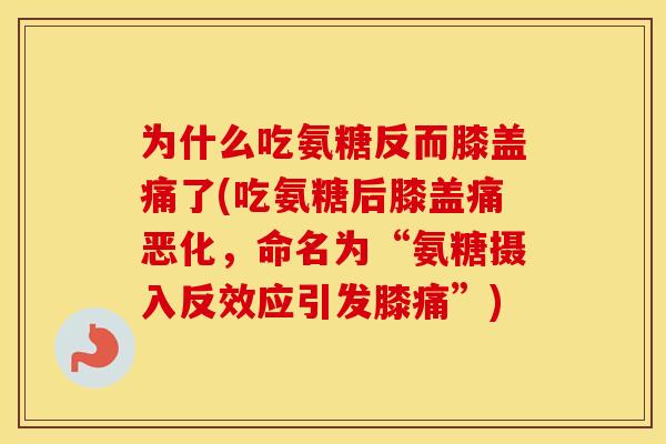 为什么吃氨糖反而膝盖痛了(吃氨糖后膝盖痛恶化,命名为“氨糖摄入反效应引发膝痛”) 为什么吃氨糖反而膝盖痛了(吃氨糖后膝盖痛恶化,命名为“氨糖摄入反效应引发膝痛”)