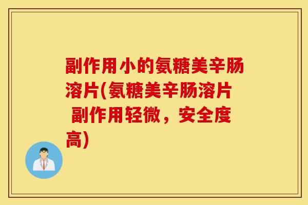 副作用小的氨糖美辛肠溶片(氨糖美辛肠溶片 副作用轻微,安全度高) 副作用小的氨糖美辛肠溶片(氨糖美辛肠溶片 副作用轻微,安全度高)