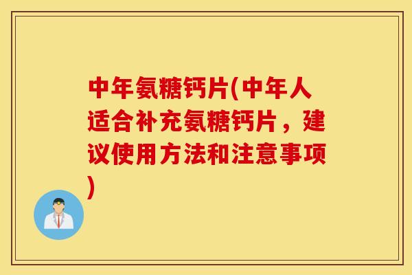 中年氨糖钙片(中年人适合补充氨糖钙片,建议使用方法和注意事项) 中年氨糖钙片(中年人适合补充氨糖钙片,建议使用方法和注意事项)