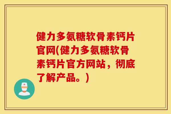 健力多氨糖软骨素钙片官网(健力多氨糖软骨素钙片官方网站,彻底了解产品。) 健力多氨糖软骨素钙片官网(健力多氨糖软骨素钙片官方网站,彻底了解产品。)