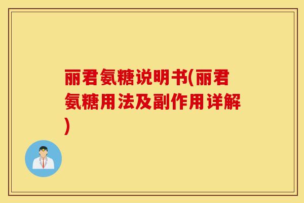 丽君氨糖说明书(丽君氨糖用法及副作用详解) 丽君氨糖说明书(丽君氨糖用法及副作用详解)