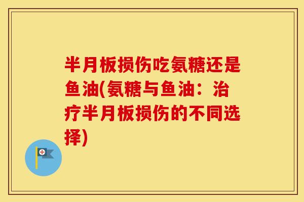 损伤吃氨糖还是鱼油(氨糖与鱼油:损伤的不同选择) 损伤吃氨糖还是鱼油(氨糖与鱼油:损伤的不同选择)