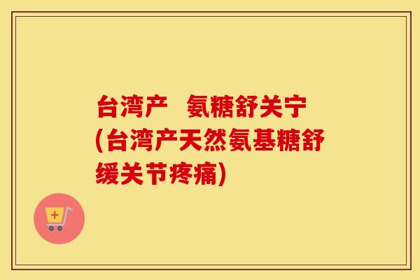 台湾产 氨糖舒关宁(台湾产天然氨基糖舒缓关节) 台湾产 氨糖舒关宁(台湾产天然氨基糖舒缓关节)