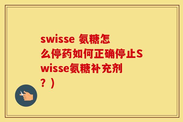 swisse 氨糖怎么停药如何正确停止Swisse氨糖补充剂?) swisse 氨糖怎么停药如何正确停止Swisse氨糖补充剂?)