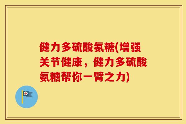 健力多硫酸氨糖(增强关节健康，健力多硫酸氨糖帮你一臂之力)