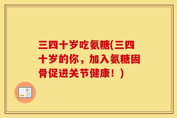 三四十岁吃氨糖(三四十岁的你，加入氨糖固骨促进关节健康！)