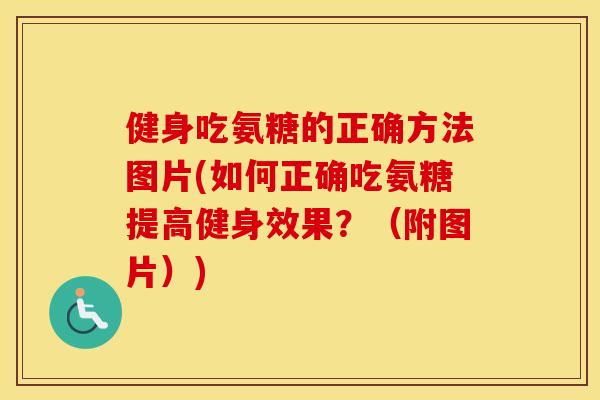 健身吃氨糖的正确方法图片(如何正确吃氨糖提高健身效果?(附图片)) 健身吃氨糖的正确方法图片(如何正确吃氨糖提高健身效果?(附图片))