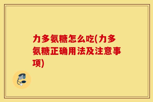 力多氨糖怎么吃(力多氨糖正确用法及注意事项) 力多氨糖怎么吃(力多氨糖正确用法及注意事项)