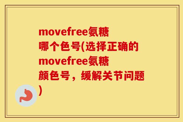 movefree氨糖哪个色号(选择正确的movefree氨糖颜色号,缓解关节问题) movefree氨糖哪个色号(选择正确的movefree氨糖颜色号,缓解关节问题)