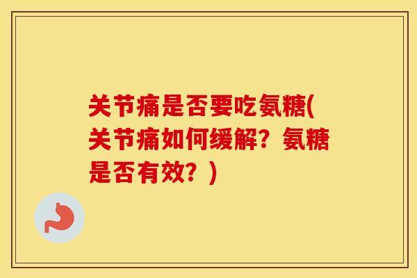 关节痛是否要吃氨糖(关节痛如何缓解?氨糖是否有效?) 关节痛是否要吃氨糖(关节痛如何缓解?氨糖是否有效?)