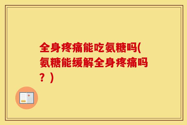 全身能吃氨糖吗(氨糖能缓解全身吗？)