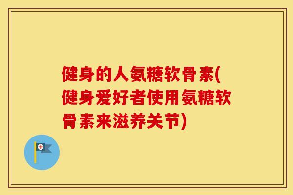健身的人氨糖软骨素(健身爱好者使用氨糖软骨素来滋养关节) 健身的人氨糖软骨素(健身爱好者使用氨糖软骨素来滋养关节)