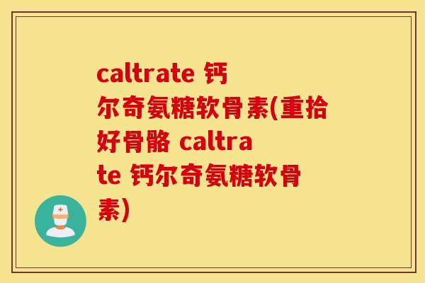 caltrate 钙尔奇氨糖软骨素(重拾好骨骼 caltrate 钙尔奇氨糖软骨素) caltrate 钙尔奇氨糖软骨素(重拾好骨骼 caltrate 钙尔奇氨糖软骨素)