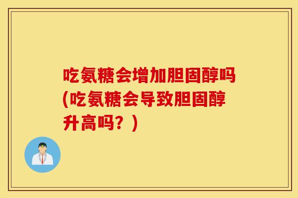 吃氨糖会增加吗(吃氨糖会导致升高吗?) 吃氨糖会增加吗(吃氨糖会导致升高吗?)