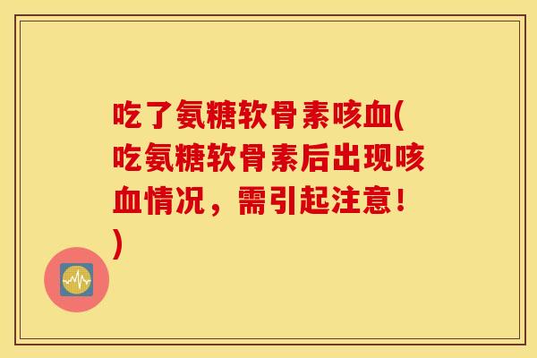 吃了氨糖软骨素咳(吃氨糖软骨素后出现咳情况,需引起注意!) 吃了氨糖软骨素咳(吃氨糖软骨素后出现咳情况,需引起注意!)