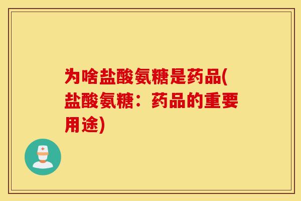 为啥盐酸氨糖是药品(盐酸氨糖:药品的重要用途) 为啥盐酸氨糖是药品(盐酸氨糖:药品的重要用途)