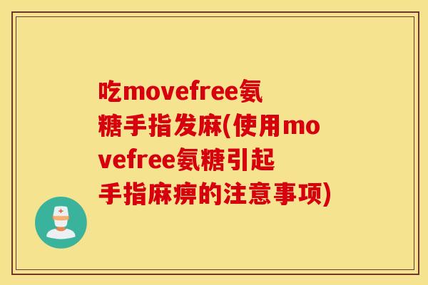 吃movefree氨糖手指发麻(使用movefree氨糖引起手指麻痹的注意事项)
