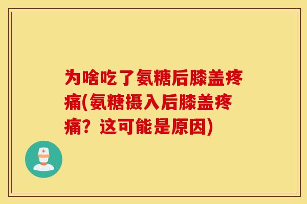 为啥吃了氨糖后膝盖(氨糖摄入后膝盖?这可能是原因) 为啥吃了氨糖后膝盖(氨糖摄入后膝盖?这可能是原因)