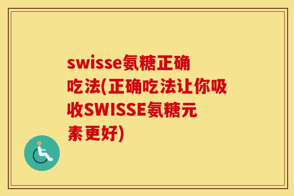 swisse氨糖正确吃法(正确吃法让你吸收SWISSE氨糖元素更好) swisse氨糖正确吃法(正确吃法让你吸收SWISSE氨糖元素更好)