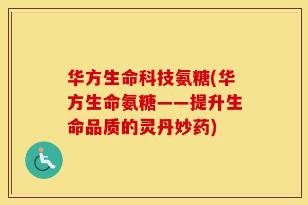 华方生命科技氨糖(华方生命氨糖——提升生命品质的灵丹妙药) 华方生命科技氨糖(华方生命氨糖——提升生命品质的灵丹妙药)