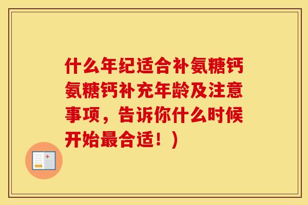 什么年纪适合补氨糖钙氨糖钙补充年龄及注意事项,告诉你什么时候开始合适!) 什么年纪适合补氨糖钙氨糖钙补充年龄及注意事项,告诉你什么时候开始合适!)