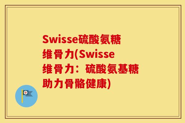 Swisse硫酸氨糖维骨力(Swisse维骨力:硫酸氨基糖 助力骨骼健康) Swisse硫酸氨糖维骨力(Swisse维骨力:硫酸氨基糖 助力骨骼健康)