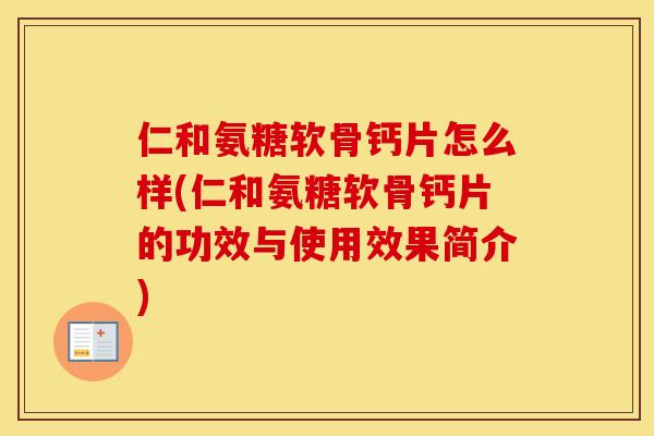仁和氨糖软骨钙片怎么样(仁和氨糖软骨钙片的功效与使用效果简介)