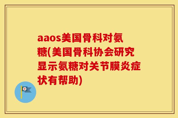 aaos美国骨科对氨糖(美国骨科协会研究显示氨糖对关节膜状有帮助)