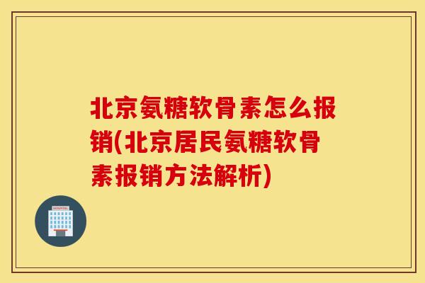 北京氨糖软骨素怎么报销(北京居民氨糖软骨素报销方法解析) 北京氨糖软骨素怎么报销(北京居民氨糖软骨素报销方法解析)