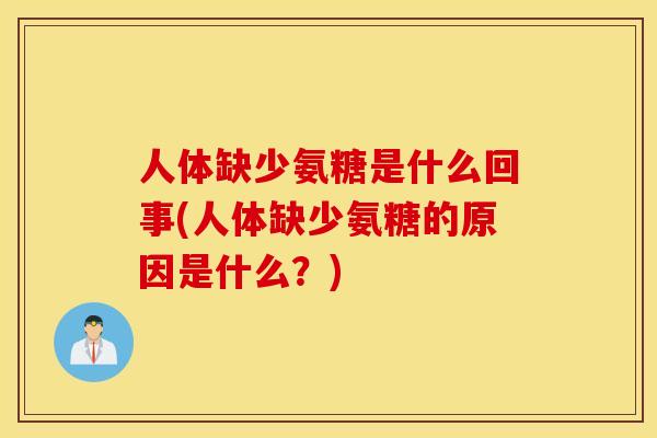 人体缺少氨糖是什么回事(人体缺少氨糖的原因是什么?) 人体缺少氨糖是什么回事(人体缺少氨糖的原因是什么?)