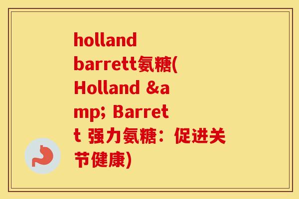 holland barrett氨糖(Holland & Barrett 强力氨糖:促进关节健康) holland barrett氨糖(Holland & Barrett 强力氨糖:促进关节健康)