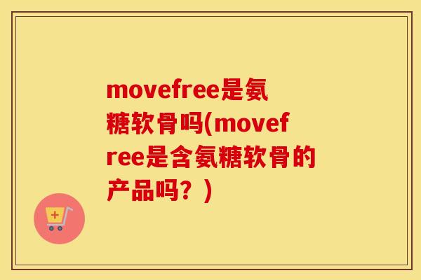 movefree是氨糖软骨吗(movefree是含氨糖软骨的产品吗?) movefree是氨糖软骨吗(movefree是含氨糖软骨的产品吗?)