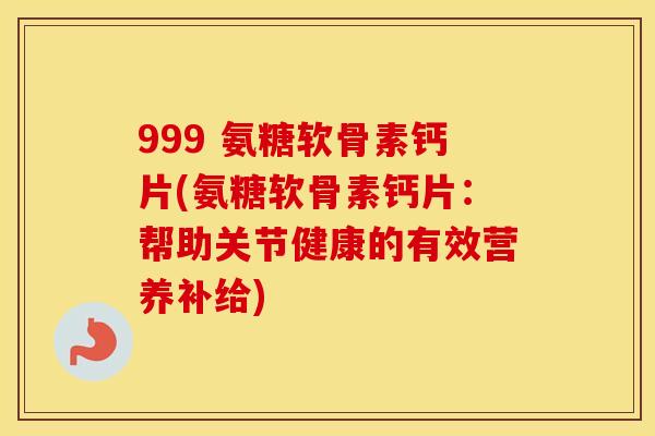 999 氨糖软骨素钙片(氨糖软骨素钙片:帮助关节健康的有效营养补给) 999 氨糖软骨素钙片(氨糖软骨素钙片:帮助关节健康的有效营养补给)