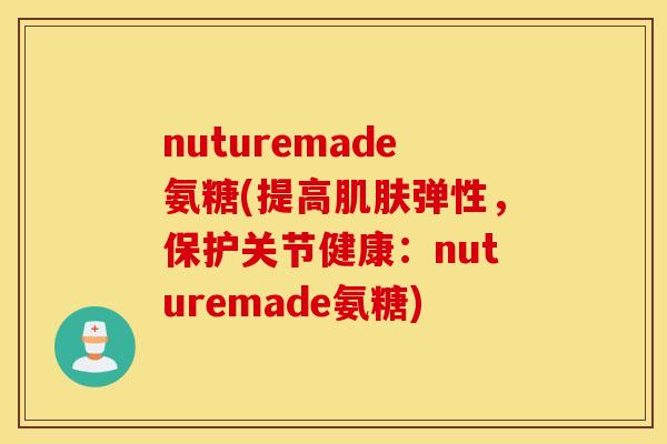 nuturemade氨糖(提高弹性,保护关节健康:nuturemade氨糖) nuturemade氨糖(提高弹性,保护关节健康:nuturemade氨糖)