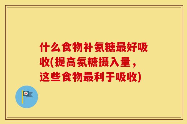 什么食物补氨糖好吸收(提高氨糖摄入量,这些食物利于吸收) 什么食物补氨糖好吸收(提高氨糖摄入量,这些食物利于吸收)