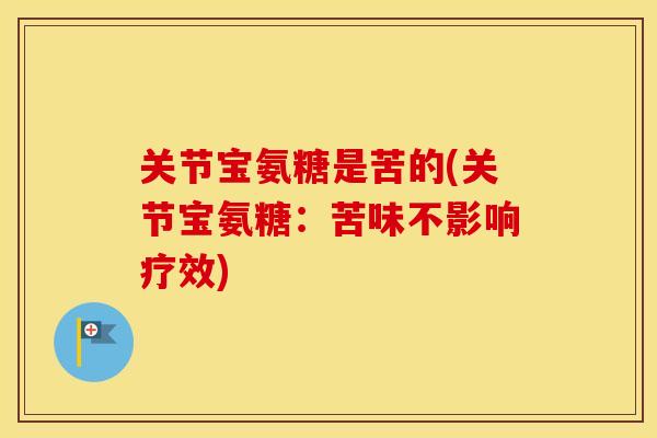 关节宝氨糖是苦的(关节宝氨糖:苦味不影响疗效) 关节宝氨糖是苦的(关节宝氨糖:苦味不影响疗效)