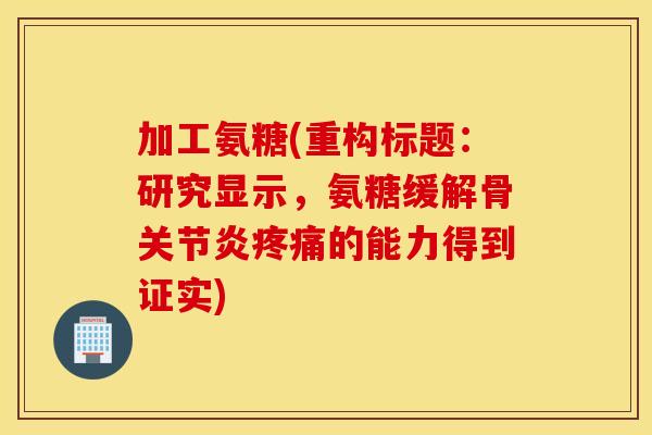 加工氨糖(重构标题:研究显示,氨糖缓解骨的能力得到证实) 加工氨糖(重构标题:研究显示,氨糖缓解骨的能力得到证实)