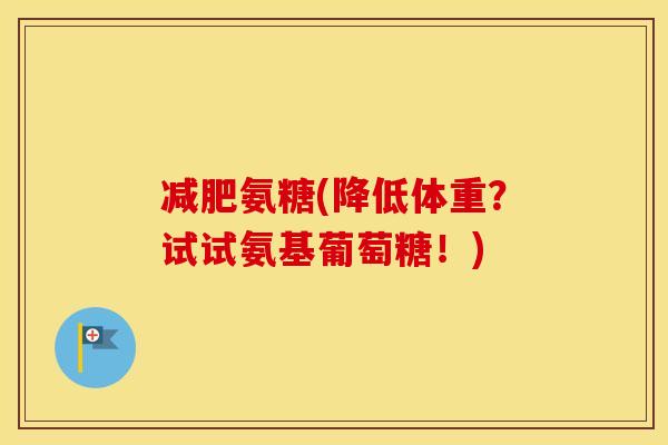 氨糖(降低体重?试试氨基葡萄糖!) 氨糖(降低体重?试试氨基葡萄糖!)