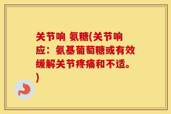 关节响 氨糖(关节响应：氨基葡萄糖或有效缓解关节和不适。)