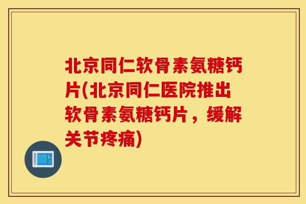 北京同仁软骨素氨糖钙片(北京同仁医院推出软骨素氨糖钙片,缓解关节) 北京同仁软骨素氨糖钙片(北京同仁医院推出软骨素氨糖钙片,缓解关节)