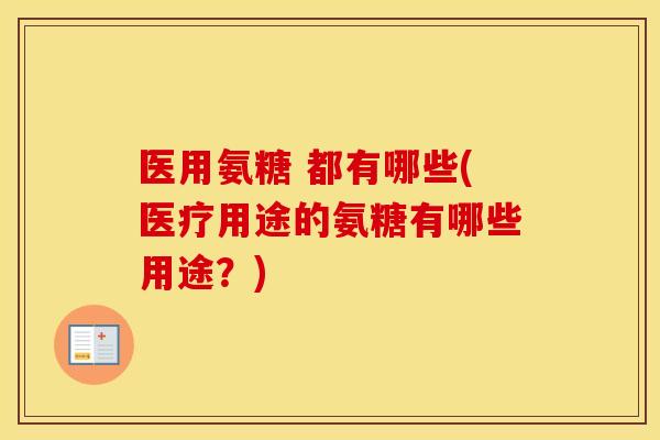 医用氨糖 都有哪些(医疗用途的氨糖有哪些用途?) 医用氨糖 都有哪些(医疗用途的氨糖有哪些用途?)